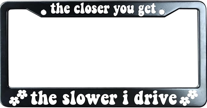 The Closer You Get The Slower I Drive Funny License Plate Frame for Men/Women, Stainless Steel Auto Car Plate Cover UV Printed, Personalized Humor Gift
