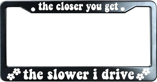 The Closer You Get The Slower I Drive Funny License Plate Frame for Men/Women, Stainless Steel Auto Car Plate Cover UV Printed, Personalized Humor Gift